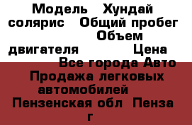  › Модель ­ Хундай солярис › Общий пробег ­ 17 000 › Объем двигателя ­ 1 400 › Цена ­ 630 000 - Все города Авто » Продажа легковых автомобилей   . Пензенская обл.,Пенза г.